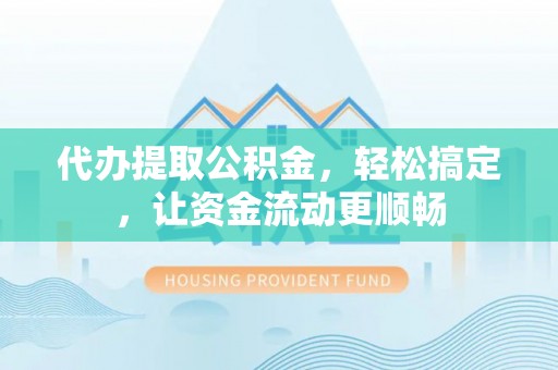 景宁代办提取公积金，轻松搞定，让资金流动更顺畅