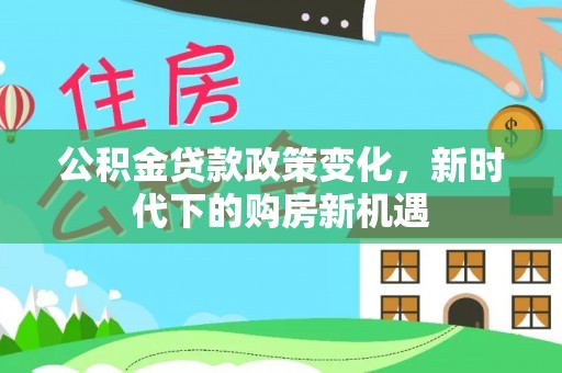 景宁公积金贷款政策变化，新时代下的购房新机遇