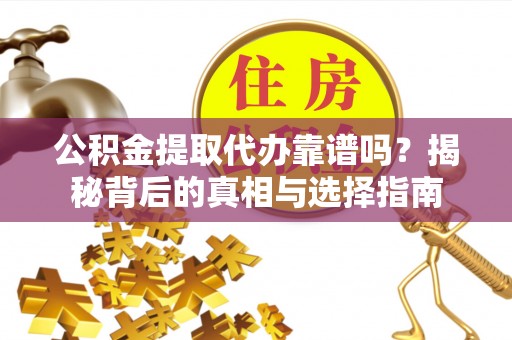 景宁公积金提取代办靠谱吗？揭秘背后的真相与选择指南