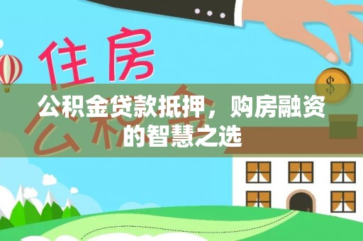 景宁公积金贷款抵押，购房融资的智慧之选