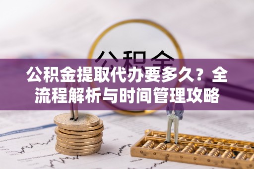 景宁公积金提取代办要多久？全流程解析与时间管理攻略