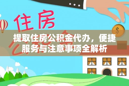 景宁提取住房公积金代办，便捷服务与注意事项全解析