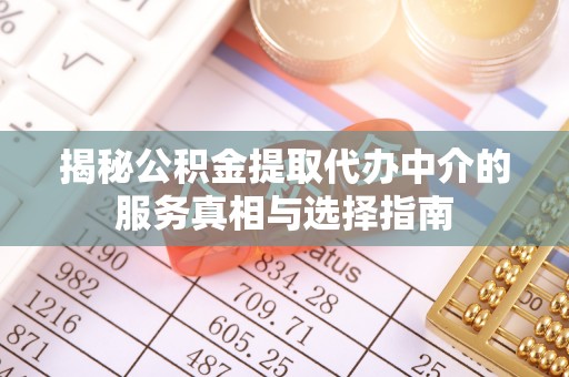 景宁揭秘公积金提取代办中介的服务真相与选择指南