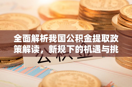 景宁全面解析我国公积金提取政策解读，新规下的机遇与挑战